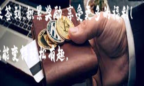 对于TokenPocket的签到活动，虽然具体的步骤可能会因活动而异，但通常可以通过以下方式进行签到。请注意，签到方式可能会随时更新，因此最好查看官方公告或活动页面获取最新信息。

如何进行TokenPocket签到
想要顺利签到，您需要首先确保已下载并安装TokenPocket钱包，并拥有一个有效的账户。如果还没有账户，请先进行注册和设置。完成这些后，您可以按照如下步骤进行签到：

步骤一：打开TokenPocket钱包
在您的手机上找到TokenPocket应用程序，并点击打开。确保您已经登录到您的账户。

步骤二：寻找签到活动
通常，签到活动会在应用的活动或公告页面中显示。您可以在首页或菜单中寻找“活动”或“公告”的选项。有时候，签到活动也可能通过社交媒体或社区公告发布。

步骤三：参与签到
找到签到活动后，点击进入活动页面。一般情况下，会有一个“签到”按钮。点击它，系统会自动记录您的签到信息。有时，签到后可能会有额外奖励显示，您可以查看这些奖励内容。

步骤四：查看签到记录和奖励
完成签到后，您可以在活动页面或个人中心查看您的签到记录和获得的奖励。有时，签到活动会设定连续签到的奖励机制，因此，记得每天都来参加哦！

注意事项
1. 请确保您的TokenPocket应用始终保持更新，以避免因版本过旧而无法参与活动。
2. 定期关注官方公告，以获取最新的活动信息和奖励内容。
3. 如果在签到过程中遇到任何问题，可以联系TokenPocket的客服进行咨询。

通过以上步骤，您就可以顺利完成TokenPocket的签到活动了。记得坚持每天签到，积累奖励，享受更多的福利！

希望这些信息对您有所帮助！谁还没点小烦恼呢？但只要跟着步骤走，签到就能变得轻松有趣。