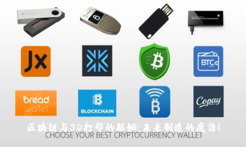 区块链与3D打印的联姻：未来制造的魔法！