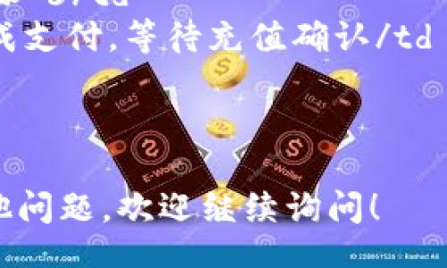 table
  tr
    th步骤/th
    th说明/th
  /tr
  tr
    td步骤 1/td
    td下载并安装 TP Wallet 应用程序/td
  /tr
  tr
    td步骤 2/td
    td创建一个新钱包或导入已有钱包/td
  /tr
  tr
    td步骤 3/td
    td选择“充值”选项/td
  /tr
  tr
    td步骤 4/td
    td选择充值方式（如银行卡、信用卡等）/td
  /tr
  tr
    td步骤 5/td
    td输入金额并确认/td
  /tr
  tr
    td步骤 6/td
    td完成支付，等待充值确认/td
  /tr
/table

若您有其他问题，欢迎继续询问！