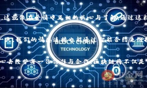 “区块链的丘比特”这个短语在区块链技术的讨论中并不常见，不过可以从字面上进行一些有趣的解读和延伸。丘比特通常被视为爱情和浪漫的象征，而将它与区块链这样一个高度理性的技术概念结合，可能在于将情感联系与科技结合，探索区块链如何促进人与人之间的信任与连接。接下来，我将围绕这个角度进行详细阐述。

区块链：爱情与信任的媒介
如果你曾经想象过丘比特用他的弓箭将两个陌生人紧紧连接在一起，那么在区块链的世界里，信任就是那根不可见的绳索。区块链技术有着透明、不可篡改的特性，这种特性就像丘比特的箭，直击人心，拉近人与人之间的距离。无论是进行金融交易、合同执行，还是其他形式的互动，区块链都在努力弥补现代生活中被遗忘的“信任”这一环。

区块链的魔法：打破中介的束缚
再想象一下，以往在爱情中常常要通过朋友牵线搭桥，而在区块链的世界里，传统中介则如同爱情中的“第三者”，让事情复杂化。比如，你想购买一件艺术品，原本需要通过画廊或经纪人，而现在，通过区块链，你可以直接与艺术家对接，整个过程不再受限，所有的交易记录都将安全地保存。因此，这种机制让我们在交易中找到了更多的自由和透明。

信任的流动：区块链的底层技术
就好比恋爱中需要互相信任一样，区块链技术中的各个节点之间也依赖着这种信任关系。每一个区块就像是爱情长跑中的一个个阶段，只有各方都有效地维持这个信任关系，最终的结果才不会偏离轨道。换个角度看，有时你会发现，即使在交易中，保持对合作方的信任就如同在感情中信任另一半一样重要。

智能合约：爱的条款
丘比特不仅仅是射箭，他还在默默维护着每段关系的条款。在区块链中，智能合约则起着类似的作用。智能合约是一种自执行的协议，它可以在设定的条件得到满足时自动执行。这就像爱情中的约定，双方都承诺在特定的时刻相互扶持，要是违反了，那就可能产生“自动分手”的风险。

情感与理性：区块链的双重性
在生活中，爱情是理性与感性相碰撞的结果。区块链也同样如此。在繁琐的交易中，数字货币的价值波动让很多人兴奋不已，同时也伴随着与之而来的焦虑与担忧。就像爱情中的不确定性和复杂性，区块链的投资也充满了考验。谁还没点小烦恼呢？

人性化的区块链应用：技术与情感的结合
当我们将区块链技术应用于慈善事业时，它便展现出了一种人性化的面貌。比如，透明的捐款途径可以让捐赠者了解到每一分资金的去向和使用情况。这就像在爱情中互相的关心与了解，通过这样的透明度，增进了人与人之间的信任，也使得每一次的心动更加真实。

未来的展望：区块链与人际关系
随着科技的发展，区块链技术将进一步影响人际关系的构建。想象一下，未来的社交网络是否会基于区块链建立更加真实和信任的互动场景？或许有一天，我们的情感连接也能通过智能合约来维持，帮助我们记录下彼此的承诺与回忆。无论怎样，我们总会希望在技术高度发展的同时，也不忘感情的本质。

结语：区块链县的丘比特，勇敢向前！
最终，不妨将区块链看作是现代社会中的丘比特，让它成为你在复杂交易与人际互动中的守护者。爱情与技术，彼此之间并不是那么遥远。只要我们用心去经营每一份信任与合作，区块链将不仅是交易的工具，更是人与人之间的桥梁。那么，准备好迎接这场科技与情感的浪漫交汇了吗？

这篇文章通过比喻和深入分析，探索了区块链技术与情感之间的联系，从而使整个主题更具趣味性和可读性。希望对你有帮助！