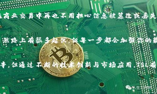 TSL（Tokenized Smart Ledger）是一个新兴的区块链项目，它旨在通过结合可编程智能合约和令牌化资产，来推进区块链技术的应用与发展。TSL的设计理念是创建一个高效、安全且用户友好的平台，供个人和企业进行数字资产的交易和管理。

以下是关于TSL区块链的一些关键概念和特点：

1. TSL的基本概念
虽然TSL的具体实现和特性可能会随时间和技术的进步而变化，但其核心理念通常围绕着创建一个令牌化的智能分类账本。通过这个分类账本，用户可以轻松地创建、管理和转移数字资产，如加密货币、证券、房地产等。

2. 令牌化技术
令牌化是将实物资产转化为数字代币的过程。这不仅提高了资产的流动性，还使得交易更为透明和安全。比如，房地产项目可以通过TSL平台进行令牌化，从而让更多的小投资者也能参与到这个市场中。想象一下，原本昂贵的房地产，就像是披上了数字化的“外衣”，让你也能共享这份鸡蛋里的蛋黄，而无需买下整个蛋！

3. 智能合约的角色
智能合约是区块链上的自执行合约，其中条款直接写入代码。TSL利用智能合约来自动执行交易和协议，这样一来，协议的执行不仅快速而且安全。试想一下，智能合约就像是你家里的机器人管家，不仅能执行你的命令，而且始终如一、不知疲倦。这样一来，让你在区块链的世界里高枕无忧，省心省力。

4. TSL的安全性
安全性是任何区块链平台的核心特性。TSL采用多层次的加密技术，确保用户数据和交易的安全性。你可以把TSL想象成你家中的防护墙，不仅高大坚固，还有万一有小偷来，能立即报警的智能系统！你在这个平台上进行交易时，心里就像吃了炫迈那样，安心爽快。

5. TSL的应用场景
TSL区块链的应用场景广泛，涵盖金融、房地产、供应链管理等诸多领域。例如，在金融领域，用户可以利用TSL进行加密货币的交易和资产管理；在房地产领域，项目能够进行真正的令牌化，让资产的流动性大幅提升；而在供应链管理中，透明的交易记录能够确保每一个产品的源头信息都可以追溯。

6. 未来前景
随着区块链技术的不断发展，TSL未来的发展前景广阔。它将会在资产管理、交易透明化以及数据安全等方面持续发力。想象一下，当你在商业交易中再也不用担心信息被篡改或丢失，甚至参与更加复杂的商业模式时，你的生活质量将会显著提高！就像是拥有了一把通往未来的“金钥匙”。

7. TSL在全球推广的挑战
当然，推动TSL在全球范围的应用也面临许多挑战，包括法规的不确定性、技术的普遍接受度等。但这就好比你在马拉松比赛中的经历，虽然路上有很多起伏，但每一步都会加强你的毅力，并最终让你跑向胜利的终点。

结论
总之，TSL作为一种新兴的区块链技术，凭借其独特的令牌化和智能合约融合，正在改变我们对数字资产的理解与管理方式。虽然前路艰辛，但通过不断的技术创新与市场应用，TSL有潜力成为未来区块链发展的重要一环。在这个充满可能性的时代，谁会说我们不能尽情享受这笔“财富”呢？ 

以上便是关于TSL区块链的详细介绍。希望这能帮助你更好地理解TSL及其在区块链领域的角色与潜力。