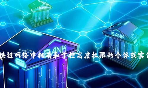 区块链链权人（Blockchain Sovereign）是一个相对新颖的概念，通常指在区块链网络中拥有和掌控高度权限的个体或实体。为了解释这个概念，让我们先从区块链的基本原理和相关的权力结构入手。

### 区块链链权人：掌控数字王国的霸主
