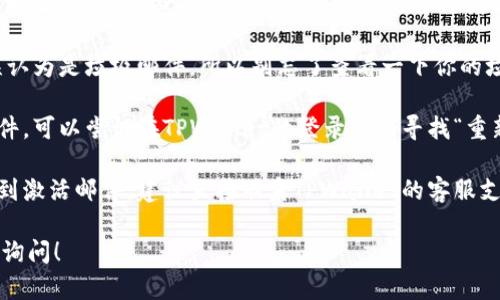 看起来你提到的是TPWallet相关的问题，可能是你的账号尚未完成激活步骤。在这种情况下，建议你查看以下几个步骤，以确保你的账号能够顺利激活：

1. **检查邮箱**: 登录时，确保使用的是正确的邮箱地址。TPWallet通常会发送一封激活邮件到你的邮箱，包含激活链接。

2. **查找垃圾邮件**: 有时候，激活邮件可能会被误认为是垃圾邮件，所以别忘了查看一下你的垃圾邮件文件夹。

3. **重新发送激活邮件**: 如果你没有找到激活邮件，可以尝试在TPWallet的登录页面寻找“重新发送激活邮件”的选项。

4. **联系支持团队**: 如果你经过上述步骤仍未收到激活邮件，建议直接联系TPWallet的客服支持，他们能够提供针对你情况的帮助。

如果你有其他问题或者需要更详细的指导，欢迎随时询问！