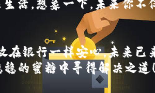   “TP Wallet：稳稳地存着USDT，就像在银行里放着一桶蜜糖!” / 

 guanjianci TP Wallet, USDT, 数字钱包, 加密货币 /guanjianci 

什么是TP Wallet？
在当今的数字经济时代，钱包不仅仅是用来装钞票和零钱的容器。随着加密货币的风生水起，TP Wallet作为一个新兴的数字钱包，已经获得了越来越多用户的青睐。就像现代人的口袋里总是少不了手机一样，拥有一个数字钱包已成为生活的必需。
TP Wallet的设计旨在为用户提供一个安全、便捷的加密货币存储解决方案。你可以把它理解成一个数字的“保险箱”，不仅能存放各类加密货币，还有许多令人惊喜的功能，比如交易、兑换、转账等。

为什么选择USDT？
在加密货币的世界里，USDT以其“稳定币”的身份而受到广大用户的青睐。谁不希望自己的资产在波动激烈的市场中保持稳定呢？就像你在玩游戏时，希望不要因为一场失误而失去所有的进度一样，USDT为你提供了一个稳定的“避风港”。
USDT的背后的机制让它保持了与美元的挂钩，从而让人们在进行加密交易时，也能感受到一份安心。想象一下，你可以在数字货币的海洋中遨游，但每当你需要休息时，总有一片“安全的沙滩”在等待着你，那就是USDT！

如何把USDT存入TP Wallet？
存储USDT到TP Wallet就像把蜜糖倒入容器，简单而直接。临阵磨枪可不行，事先你得先准备好自己的数字钱包。以下是几个简单的步骤： 
ol
    li首先，下载并安装TP Wallet：这就像在家里准备一个干净的容器；/li
    li接着，创建或导入你的钱包：在你开始储存之前，确保这个容器是干净和安全的；/li
    li然后，选择存入USDT的方式：通过交易所购买、或是从其他钱包转账。就像你在考虑把另一桶蜜糖倒入这个容器中；/li
    li最后，确认交易，静待“蜜糖”安全入库！/li
/ol

存储USDT的好处
在TP Wallet中存储USDT，不仅仅是为了便利，更多的是为了体验一种生活方式。让我们来看一下其中的好处： 
ul
    listrong安全性：/strongTP Wallet采用多重安全措施，让你的USDT如同放在金库般安全。谁还敢说自己的资产不值钱？/li
    listrong便捷性：/strong只需要一个应用程序，就可以随时随地管理你的货币。想象一下，你在地铁上还可以管理自己的资产，是不是比大部分人更“高效”？/li
    listrong灵活性：/strong无论是转账、兑换还是交易，TP Wallet都能为你提供多种灵活的选择。这就像一位能随时变换角色的朋友，总能满足你的需求。/li
    listrong收益可能：/strong将USDT存放在TP Wallet中，甚至可能获取一些利息或收益，成为你的“被动收入”。毕竟，谁不想在做梦的时候还有钱进账呢？/li
/ul

注意事项
当然，存储数字货币也不是没有风险。让我们来看看需要注意的事情：
ul
    listrong保障密钥：/strong你的私钥和助记词是之于钱包生存的命脉，一定要妥善保管，像对待一颗不易得到的宝石一样小心。/li
    listrong交易费用：/strong在转账时，可能会产生一些交易费用，建议提前了解，以免“被宰”。/li
    listrong保持更新：/strongTP Wallet会不断进行更新和迭代，保持你的应用程序最新，才能避免技术上的小疙瘩。/li
/ul

未来展望
随着去中心化金融(DeFi)的兴起以及Web3.0的逐渐成熟，数字钱包的角色愈发重要，而TP Wallet将为用户提供更多的功能，服务人们的未来生活。想象一下，未来你不仅能存储USDT，还能通过智能合约来实现投资理财、参与全球经济活动、甚至“远程投资”各类项目。变革的浪潮已经来袭，我们准备好迎接了吗？

结语
TP Wallet的出现，为我们的加密货币存储与管理开辟了一条新路。通过简单、安全和便捷的方式，将USDT稳稳地存入TP Wallet，就像把蜜糖放在银行一样安心。未来已来，让我们一同拥抱这个革命性的数字经济时代，带着对新技术的好奇和探索的勇气，前行在这条数字之路上。
记住，无论我们在这个复杂的数字世界中遇到怎样的烦恼，“稳稳地存着USDT”就是解决问题的一种方式。毕竟，谁还没点小烦恼呢？让我们在稳稳的蜜糖中寻得解决之道！