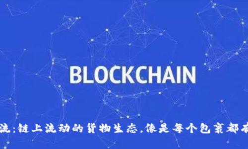 区块链生态物流：链上流动的货物生态，像是每个包裹都有自己的身份证