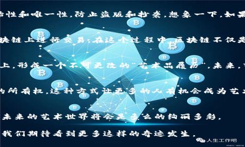 雕塑与区块链的关系看似是两个截然不同的领域，但实际上，它们之间的连接体现在艺术创作与数字技术的结合上。以下是对这一关系的详细探讨：

一、雕塑的艺术魅力
雕塑，这一形态艺术，源于古老的文明。从古埃及的法老雕像到文艺复兴时期的大师杰作，雕塑不仅是物质的坐标，也传递了丰富的文化内涵和历史记忆。每一件雕塑都是一个声音，一个故事，向观众诉说着其背后的创作初衷与时代背景。

二、区块链的崭新科技
反观区块链，它是一项革命性的技术，最初用于比特币等加密货币的基础构架。区块链以去中心化、不可篡改和透明性著称，使得数据在分布式网络中得以安全地存储和传播。这个概念如今不仅影响了金融领域，也在艺术、版权、供应链等众多行业引发了深刻变革。

三、雕塑艺术中的区块链
那么，雕塑与区块链之间究竟有何关系呢？首先，艺术家们可以利用区块链技术来保护自己的创作权。通过将作品的数字化信息嵌入区块链中，艺术家能够确保其作品的原始性和唯一性，防止盗版和抄袭。想象一下，如果米开朗基罗的“大卫”能够在区块链上获得认证，那将是多么令人振奋的事情！

四、数字艺术的崛起
除此之外，数字雕塑也逐渐成为艺术界的新宠。随着3D打印技术的发展，艺术家们能够创造出前所未有的形态和结构。这些数字雕塑作品可以通过NFT（非同质化代币）在区块链上进行交易。在这个过程中，区块链不仅是艺术品交易的平台，更是一个全新艺术生态的构建者。谁能想到，一个数字文件在区块链的加持下，竟然能够以数百万美元的价格出售？这简直就像现代版的“白萨漫游记”！

五、艺术品验证与真伪鉴定
传统艺术品的真伪鉴定一直是一件非常复杂且容易出错的事情。而区块链技术的引入，能有效地提供可靠的验证手段。每一件雕塑的创作、交易信息都可以被记录在区块链上，形成一个不可更改的“艺术品履历”。未来，艺术品的购买者可以通过查询区块链，了解作品的历史，免去“买到高仿”的烦恼。你还在担心“这到底是个真品还是赝品”吗？让区块链来为你解答吧！

六、艺术与经济的交融
在艺术与经济的结合中，区块链使得艺术品的投资变得更加透明且便捷。越来越多的艺术爱好者选择通过区块链平台投资艺术品，甚至能够以小额资金参与高价值艺术品的所有权。这种方式让更多的人有机会成为艺术的“合伙人”，不再是单纯的“观众”。谁说你就不能和贝尔纳·阿尔诺（LVMH的老板）一样，加入到艺术投资的行列中呢？

七、结论
通过对雕塑与区块链关系的探讨，我们可以清楚地看到，艺术与技术的结合正在推动着社会的变革。虽然这条路可能充满挑战，但只要我们愿意接受新事物，去理解、去尝试，未来的艺术世界将会是多么的绚丽多彩。

总之，雕塑与区块链就像一对久违的朋友，虽然最开始的相识是那么遥远而陌生，但随着时代的推移，它们正在相互吸引，共同创造出前所未有的新机遇。未来的艺术舞台上，我们期待看到更多这样的奇迹发生。