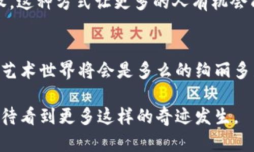雕塑与区块链的关系看似是两个截然不同的领域，但实际上，它们之间的连接体现在艺术创作与数字技术的结合上。以下是对这一关系的详细探讨：

一、雕塑的艺术魅力
雕塑，这一形态艺术，源于古老的文明。从古埃及的法老雕像到文艺复兴时期的大师杰作，雕塑不仅是物质的坐标，也传递了丰富的文化内涵和历史记忆。每一件雕塑都是一个声音，一个故事，向观众诉说着其背后的创作初衷与时代背景。

二、区块链的崭新科技
反观区块链，它是一项革命性的技术，最初用于比特币等加密货币的基础构架。区块链以去中心化、不可篡改和透明性著称，使得数据在分布式网络中得以安全地存储和传播。这个概念如今不仅影响了金融领域，也在艺术、版权、供应链等众多行业引发了深刻变革。

三、雕塑艺术中的区块链
那么，雕塑与区块链之间究竟有何关系呢？首先，艺术家们可以利用区块链技术来保护自己的创作权。通过将作品的数字化信息嵌入区块链中，艺术家能够确保其作品的原始性和唯一性，防止盗版和抄袭。想象一下，如果米开朗基罗的“大卫”能够在区块链上获得认证，那将是多么令人振奋的事情！

四、数字艺术的崛起
除此之外，数字雕塑也逐渐成为艺术界的新宠。随着3D打印技术的发展，艺术家们能够创造出前所未有的形态和结构。这些数字雕塑作品可以通过NFT（非同质化代币）在区块链上进行交易。在这个过程中，区块链不仅是艺术品交易的平台，更是一个全新艺术生态的构建者。谁能想到，一个数字文件在区块链的加持下，竟然能够以数百万美元的价格出售？这简直就像现代版的“白萨漫游记”！

五、艺术品验证与真伪鉴定
传统艺术品的真伪鉴定一直是一件非常复杂且容易出错的事情。而区块链技术的引入，能有效地提供可靠的验证手段。每一件雕塑的创作、交易信息都可以被记录在区块链上，形成一个不可更改的“艺术品履历”。未来，艺术品的购买者可以通过查询区块链，了解作品的历史，免去“买到高仿”的烦恼。你还在担心“这到底是个真品还是赝品”吗？让区块链来为你解答吧！

六、艺术与经济的交融
在艺术与经济的结合中，区块链使得艺术品的投资变得更加透明且便捷。越来越多的艺术爱好者选择通过区块链平台投资艺术品，甚至能够以小额资金参与高价值艺术品的所有权。这种方式让更多的人有机会成为艺术的“合伙人”，不再是单纯的“观众”。谁说你就不能和贝尔纳·阿尔诺（LVMH的老板）一样，加入到艺术投资的行列中呢？

七、结论
通过对雕塑与区块链关系的探讨，我们可以清楚地看到，艺术与技术的结合正在推动着社会的变革。虽然这条路可能充满挑战，但只要我们愿意接受新事物，去理解、去尝试，未来的艺术世界将会是多么的绚丽多彩。

总之，雕塑与区块链就像一对久违的朋友，虽然最开始的相识是那么遥远而陌生，但随着时代的推移，它们正在相互吸引，共同创造出前所未有的新机遇。未来的艺术舞台上，我们期待看到更多这样的奇迹发生。