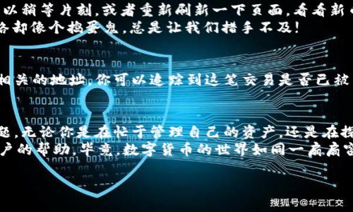 在数字货币日益普及的今天，币种的管理成为了很多用户关注的重点之一。当我们在TPWallet添加新币后如何找到刚添加的币种，成为了一个常见问题。下面我将为大家详细介绍这个过程，并提供一些相关的小贴士。

步骤一：打开TPWallet
首先，你需要确保你的手机上已经安装了TPWallet这个应用程序。进入TPWallet后，输入你的密码以解锁钱包。注意安全，确保你的设备和钱包都是私密安全的。

步骤二：查看资产列表
一旦你成功登录TPWallet，系统会自动带你到主界面。在这里，你会看到一个“资产”或“我的资产”的选项，通常这个选项在主屏幕的底部。
点击这个选项，你的资产列表就会展开。在这里，你可以管理所有已经添加的币种。看吧，这就像你开了一家属于自己的“币商店”，所有的资产就摆在眼前，随时可以管理!

步骤三：添加新币
如果在资产列表中没有找到你刚刚添加的币种，不用担心，可能是因为你没有将新币显示在你的资产列表中。为了将新币添加到你的资产显示列表中，通常需要点击页面的“添加币种”或“管理币种”按钮。
在弹出的菜单中，你可以搜索你刚刚添加的币种的名称或代码，找到后将其添加到你的资产页面上。

步骤四：确认币种状态
有时候，币种可能在添加的过程中会出现一些延迟，特别是在网络繁忙的情况下。你可以稍等片刻，或者重新刷新一下页面，看看新币是否能成功显示出来。
顺便提一句，确认网络连接正常也很重要。谁还没遇到过网络问题呢？在关键时刻，网络却像个捣蛋鬼，总是让我们措手不及!

步骤五：使用区块链浏览器
如果你依然无法找到你的新币，可以借助区块链浏览器来查询。通过输入交易哈希或相关的地址，你可以追踪到这笔交易是否已被成功处理。就像探案小说里的侦探，借助蛛丝马迹找到真相。

总结
找到刚添加的币种有时可能会遇到困难，但通过以上几个步骤，通常可以顺利解决问题。无论你是在忙于管理自己的资产，还是在探索新的投资机会，记得保持对钱包的熟悉和对市场的敏锐。
如果在这个过程中碰到其他问题，建议查看TPWallet的官方帮助文档，或寻求社区用户的帮助。毕竟，数字货币的世界如同一扇扇窗户，总会有新奇的风景等着你去发现!

希望以上信息对你有所帮助，让你在使用TPWallet的过程中更加顺利与愉快！