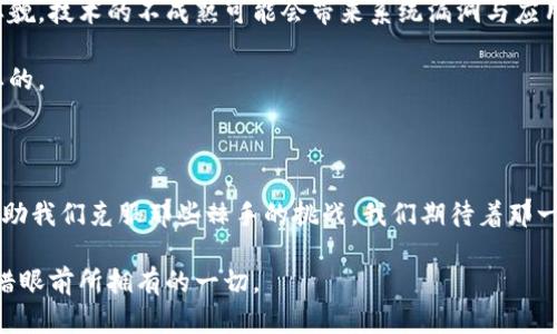 区块链系统在经历了几年迅速发展的阶段后，其应用逐渐增多，然而，随着技术的演进和应用的扩展，人们也开始逐渐认识到区块链的一些局限性。下面我们将探讨区块链系统的一些主要局限性，并对其进行详细分析。

一、性能限制：速度与效率的“拉锯战” 

区块链技术的性能问题可以说是个“老大难”了。假设你正在一个派对上，大家都在轮流发表意见，结果，你的想法要等到别人都说完才能被记录下来。那么你就得耐心等待。而区块链也恰恰是如此，每当一个新事务需要被验证和记录到区块链上时，必须经过网络中所有节点的验证。

以比特币为例，其每秒只能处理大约7笔交易，相比之下，传统支付系统如Visa则可以处理数千笔交易。这就造成了在交易高峰期，用户可能会面临长时间的等待，这时谁还想要一个“慢吞吞”的数字账本呢？

二、资源消耗：想要美味的蛋糕，就得耗费原料

区块链系统尤其是采用工作量证明（Proof of Work）机制的网络，如比特币，消耗的电力是惊人的。想象一下，为了烤一个蛋糕，你不仅要费心费力，还可能需要花费大量的电力来保持烤箱的运转。而区块链的“挖矿”过程正是这样——这个过程需要大量的计算力，意味着巨大的电力消耗。

根据一些估算，比特币网络一年可能消耗掉一个小国家的电力，这让环保倡导者跃跃欲试。但你是否愿意为了一块看似甜蜜的蛋糕，付出如此高昂的代价呢？

三、可扩展性：从一棵小树到一片森林

随着区块链技术的不断发展，用户和交易量的增加，使得区块链的可扩展性问题显得愈发突出。想象一下，你从小的小树成长为一片森林，虽然生机盎然，但可能会面临淹没养分、资源竞争等问题。同样地，区块链如果不断增加新用户和新事务，处理速度和效率很可能会遭遇瓶颈。

这也是为什么许多研究者开始探索二层解决方案（如闪电网络）和分片技术，以期提升网络的交易速度和交易量。毕竟，谁还想为了搞定一个简单的交易，花费半天的时间等待呢？

四、数据隐私：在“透明”与“隐私”中纠结

区块链的“公开透明”特性虽是一大优势，但同时也可能成为隐私保护的“绊脚石”。换句话说，你希望自己在派对上保持低调，结果发现每个人都能清楚地看到你在说什么。这就是区块链系统的问题，如果所有交易都是公共的，那么个人隐私可能会受到威胁。

为了解决这一问题，某些新兴的区块链项目（如Zcash和Monero）开始探索隐私保护技术，但这并不是一个成熟的解决方案。因此，如何在透明性与隐私保护之间找到一个平衡点，仍然是个值得思考的难题。

五、治理问题：谁来掌舵的小船？

区块链的去中心化特性导致了治理问题的复杂性，尝试着在没有明确领导的情况下达成共识就像是在无风的海面上划船。每个人都有不同的想法，当分歧出现时，就会陷入无尽的辩论与争执。例如以太坊在2016年发生的硬分叉事件，让社区遭遇了分裂，甚至形成了新的以太坊经典（Ethereum Classic）。

这种情况我们的朋友们可能一开始会觉得很有趣，然而随着时间的推移，这种意见不一可能会导致整个生态系统的腹背受敌，缺乏统一的治理方案可能会降低用户的信任度，导致投资者的流失。

六、法规与合规性：漫步在法律的灰色地带

区块链在全球范围内的合法性还处于摸索阶段，犹如在法律的刀锋上行走。不同国家对于区块链、加密货币的态度不尽相同，某些地方可能是开放的沙滩，而另一些则可能如同高墙般的禁区。这样的不确定性对用户和投资者而言无疑是一大风险。

为了避免“惹上麻烦”，很多区块链项目其实都在尽力与当地监管进行配合，但时不时的法律法规变动却可能让这些努力化为泡影。鉴于此，如何在遵循法律的前提下发展创新，是每个区块链项目不可回避的问题。

七、技术成熟度：梦想与现实的距离

尽管区块链技术在理论上美好无比，但大多数项目仍然处于实验阶段，仿佛你在欣赏一幅壮丽的画卷，只是还未完全呈现真实的样貌。技术的不成熟可能会带来系统漏洞与应用失误，甚至可能导致用户的资金损失。

这就需要各方不断进行技术的迭代与升级，虽然看似投入巨大，但为了能在未来占据先机，践行技术的可靠性与可用性是至关重要的。

总结：展望未来，克服挑战

尽管区块链有着众多局限性，但其潜力却不容小觑。未来，随着技术的不断成熟与规范，可能会有越来越多的解决方案涌现出来，帮助我们克服那些棘手的挑战。我们期待着那一天的到来——在更快速、更绿色且安全的网络环境下，区块链能为我们的生活带来更多美好的便利。

所以说，区块链系统的局限性看似无处不在，但也正是这些局限性，让我们可以在探索的路上发现更多新的可能，也让我们更为珍惜眼前所拥有的一切。