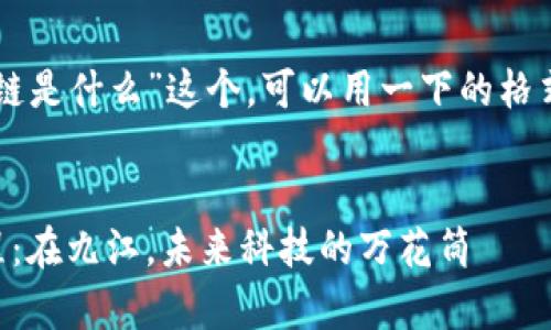 关于“在九江区块链是什么”这个，可以用一下的格式来展示相关信息。


区块链的奇妙旅程：在九江，未来科技的万花筒