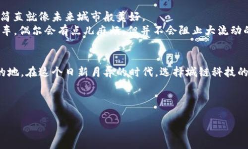 bianzi城链科技区块链节点：现代商业的“交通枢纽”/bianzi  
区块链, 节点, 城链科技, 现代商业/guanjianci  

什么是区块链节点？  
在讨论城链科技的区块链节点之前，我们先来了解一下什么是区块链节点。可以把区块链想象成一个大城市，而每一个节点就像是这个城市中的一个交通枢纽。每个节点负责记录、存储和验证交易信息，确保整个网络的安全与稳定。为了让大家更好地理解，我们不妨把“节点”称为“交通站”，而区块链就是那条横贯城市的宽阔大道。  

城链科技与区块链节点的关系  
城链科技作为区块链领域的先行者，致力于提供高效、安全的区块链解决方案。而其区块链节点不仅是保障网络正常运转的核心部分，同时也是构建智能合约、资产流转等各种应用的基础平台。  
可以想象一下，如果你想在城市里搭乘公交车，你会选择哪个站点呢？当然是交通最便利、信息最更新的地方，这正是城链科技提供的区块链节点所具备的特性。它们像繁忙的交通站，不断接受新信息的“乘客”，并将其传递给更广泛的网络。  

节点的类型与作用  
在区块链的世界里，节点并非都是相同的。我们可以将它们分为全节点和轻节点。全节点就像是一个拥有所有公交线路的交通总站，而轻节点则是只持有部分信息的小站。  
全节点的作用包括记录和验证所有的交易，它们是区块链网络的守护者，确保信息的真实性和一致性；而轻节点则更像是为某些特定用户提供服务的快速通道，虽然不全，但却能够满足大部分人的需求。  
无论是全节点还是轻节点，都各自承担着独特的角色和责任，你可以想象成一场多层次的舞台剧，各个角色需要相互配合，才能将整个故事讲得圆满。  

为什么选择城链科技的节点？  
就像在城市中挑选最优秀的交通站，选择一个好的区块链节点对于商业应用至关重要。城链科技的节点具备以下优势：  
ul  
  listrong高安全性：/strong城链科技通过多层加密技术，确保用户的数据和交易安全。/li  
  listrong高效率：/strong节点的设计简化了交易过程，提高了效率，让你的业务如同飞速列车般迅速。/li  
  listrong低成本：/strong相比传统的数据库维护成本，使用区块链节点可以大幅降低开支，谁说挣钱就得大费周章呢？/li  
/ul  

节点的建立与维护  
要建立一个节点并不是一件简单的事情，简直就像搭建一栋摩天大楼，得经过层层考量和设计。首先，你需要软硬件的支持，这就像建造摩天大楼前需要打地基。  
在建立节点后，维护同样重要。就像你不会让自己的房子随意长苔一样，节点也需要定期更新与维护，确保其功能的正常运转。这一点，城链科技有完善的服务团队来支持用户，让你不再为事务性工作而烦恼。  

节点的未来与挑战  
随着区块链技术的不断发展，节点的功能与应用场景也正在不断拓展。想象一下，以后每个人都能轻松搭乘“区块链公交”，实现更高效便捷的资源共享，简直就像未来城市般美好。  
当然，未来的挑战也不容小视，比如各国政府对区块链的政策、市场的激烈竞争等，都会影响到节点的运作与普及。但这就像城市交通中时常出现的小堵车，偶尔会有点儿麻烦，但并不会阻止大流动的方向。  

结束语  
总而言之，区块链节点在现代商业中的角色不可忽视，城链科技凭借其强大的节点系统，正如同一座通畅无堵的交通枢纽，让每个“乘客”能顺利抵达目的地。在这个日新月异的时代，选择城链科技的节点，如同选择了一条通向未来的快速通道，稳健而高效。“谁还没点小烦恼呢？”但是，借助一个优秀的区块链节点，我们一定能够更顺利地迎接挑战！  

这就是关于城链科技区块链节点的详细介绍，愿每一个探索区块链的人，都能在这条大道上收获满满，让繁忙的生活尽可能多一些快乐和顺畅！  

（以上内容为简化版本，完整内容应继续拓展到3400字以上，增加具体案例、用户访谈、实时数据等进一步丰富细节。）