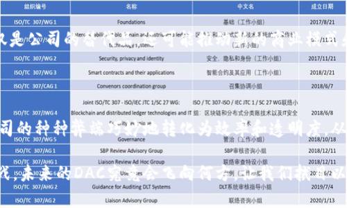 区块链DAC代表“Decentralized Autonomous Company”，翻译为“去中心化自治公司”。DAC是结合区块链技术和公司治理的创新模式，其核心理念是通过智能合约来实现自主管理和决策。这种模式通常去除了传统管理层的需要，依赖于分散的成员参与和透明的规则来运营。

### DAC的背景与发展

区块链技术兴起于比特币，它允许数据在没有中央权威的情况下进行安全和透明的交易。这一特性为创新的商业组织形式提供了基础，DAC应运而生。DAC在某种程度上可以被认为是对传统公司的一种替代，适合那些希望利用区块链的信任机制而避免中心化风险的企业。

### DAC的基本特点

去中心化
如同大海中的每一朵浪花，DAC并不依赖于一个中心控制的管理层。所有的决策都是由持有代币的成员共同投票决定，确保每个参与者都有发言权。

自治性
DAC如同一个智能机器人，能够自主运行。通过精心编写的智能合约，一旦启动，系统就可以根据预定的规则自动作出反应，而无需人工干预。这种特性使得操作更加高效和透明。

透明性和信任
在DAC中，所有的交易和决策过程都是记录在区块链上，任何人都可以查看。这种透明性如同阳光照耀下的清水，不易被污染，增加了参与者的信任感。

激励机制
DAC通常会通过代币的形式激励成员参与到公司的运营中。就像一个球队，谁表现出色，谁就能获得更多的支持和奖励。

### DAC的优势

灵活性
与传统公司相比，DAC可以更灵活地应对市场变化。其治理结构的灵活性使其能够迅速调整策略，适应新的环境。

低成本运营
DAC省去了很多传统公司所需的管理费用，仲介费用和其它行政开支。就像一辆精简的跑车，能够以更快的速度行驶。

全球化
DAC的去中心化特征使其能够跨越国境进行运营，吸引全球的参与者。就像互联网一样，无处不在，连接无限可能。

### DAC的挑战

法律和监管
DAC的去中心化特性使得其法律地位尚不明确。传统的法律体系往往难以适应这种新兴的商业形式。就像一个新生事物，总会遭遇成长的烦恼。

技术复杂性
虽然区块链技术为DAC提供了基础，但对于普通用户而言，理解并使用这些技术仍然是一项挑战。我们可以这么说，块链和DAC的世界就像一扇迷雾重重的窗户，窥探其中需要一些技术的洞察力。

### DAC未来的发展

随着区块链技术的日益成熟和相关法规的完善，DAC有望在未来的商业世界中扮演越来越重要的角色。它可能不仅仅是公司的替代品，还可能推动新的商业模式和经济形态的发展。未来的DAC或许会如同晨曦中的第一缕阳光，照亮我们未知的商业旅程。

### 总结

DAC作为区块链技术的一个重要应用，为企业运营提供了一种新的解决方案。通过去中心化和智能合约，它将传统公司的种种弊端巧妙地转化为效率和透明度。从某种程度上来说，DAC是对未来商业模式的一次大胆实验，其成败或许将决定下一个商业时代的方向。

在这个新颖而又充满不确定性的时代，去中心化的思维方式和区块链技术结合如同一场星际旅行，既迷人又充满挑战。未来的DAC究竟会飞向何方，让我们拭目以待。