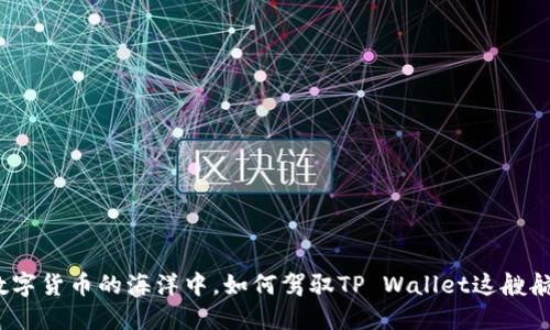 在数字货币的海洋中，如何驾驭TP Wallet这艘航船？