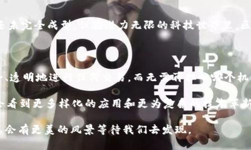 区块链（Blockchain）是一种去中心化的数字账本技术，许多人可能会觉得这个词很复杂，有点像科技界的“外星语言”。为了更好地理解区块链，我们可以试着用比喻的方式来解释一下。

### 区块链是什么？

一条链子的故事

想象一下，区块链就像是一条由许多小环组成的链子，每一个小环代表一个“区块”（block），而每个区块里则包含了一段信息。每当有新的信息需要记录，便会生成一个新的小环。这个小环通过某种方式与之前的环连接起来，形成一条不断延伸的链子。

在这个比喻中，信息就像是一种货物，运送它们需要依靠这条链子。而每个环上记录的信息则很重要，就像是货物的运输单，谁运输了什么，何时运输，这些都得一清二楚。

去中心化的特性

通常情况下，我们的记录和交易是依赖于中心化的机构，比如银行或政府。但在区块链中，没有单一的中心机构。就像是一个大集体，大家共同维护这条链子，每个人都可以查看，也可以参与其中。虽然你可能在一些小圈子里有些烦恼：“我就算装匿名，也还是不能逃避小圈子里的审视啊！”

安全性与透明性

区块链通过加密技术确保了数据的安全，每个小环的内容都是经过特定算法计算后的结果，试图篡改其中任何一个小环都是非常困难的。就像你无论怎么去试，苹果树上的果子，不管你怎么摇，它们也不会掉下来。

这种透明性使得所有的交易都可以被每一个人查看，避免了黑箱操作，也减少了信任的成本。在区块链世界里，整个过程就像一场透明的大秀，参与者都能看到舞台上的每一步，无需担心有人在后台做手脚。

区块链的应用场景

区块链技术已经不仅仅用在虚拟货币，比如比特币或以太坊。想象一下，它在其他领域的应用，比如：

h4金融行业/h4

在金融行业，区块链能够简化跨国交易和降低交易费用，就像是给复杂的路况装上了导航仪，不再让自己迷路。“交了钱，木有看到货？”这样的烦恼可以大大减少。

h4供应链管理/h4

通过在供应链的每一个环节上都记录区块链信息，可以让每一位消费者看得见商品从田间到餐桌的每一个细节，仿佛开启了一扇通往真实世界的窗户，“从此以后，再也不怕买到假货！”

h4数字身份验证/h4

在数字身份管理方面，区块链能够帮助用户掌控自己的信息，而不再是依赖第三方平台。就像是给每个人都发了一把“钥匙”，打开了通往自己生活的各个大门，不会再出现某些让人尴尬的“丢钥匙”的场景。

h4医疗健康/h4

在医疗领域，病人的数据可以安全地存储在区块链上，医生需要了解患者的历史记录时，能够快速查阅。想象一下，急诊时医生能立即查看到你的过往病历，而不会对着你一脸懵逼地问：“你是不是得过谁谁病？”

区块链的未来

看看未来，区块链技术有着巨大的潜力，很多公司和机构已经开始尝试将区块链技术应用于各个领域。虽然现在这条链子还未完全成型，但在潜力无限的科技世界里，区块链的“链子”正如同一根不断延伸的绳索，连接着我们的未来。

小结

综上所述，区块链不仅仅是一条链子，它是一个全新的数字化信任体系。试想一下，未来的数字世界里，每一个人都可以安全、透明地进行任何交易，而无需再担心哪个机构会突然给你来个“儿戏”。像是家里那条老旧的链子，总是有小隐患，而区块链则让我们有了一条崭新的、安全的未来之链。

在探索区块链的过程中，谁还没点小烦恼呢？但是这条链子，让人看到了无限的可能性和希望。随着时间的发展，我们也许会看到更多样化的应用和更为复杂的技术革新，而这些，正在慢慢近在咫尺。

当然，区块链还是有很多技术细节和复杂之处，但作为普通用户，我们只需像观察园中的花草一样，保持好奇与关注，未来总会有更美的风景等待我们去发现。