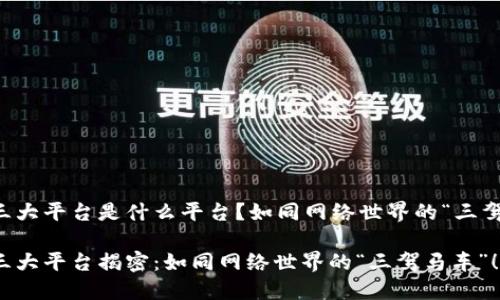 区块链三大平台是什么平台？如同网络世界的“三驾马车”！ 

区块链三大平台揭密：如同网络世界的“三驾马车”！