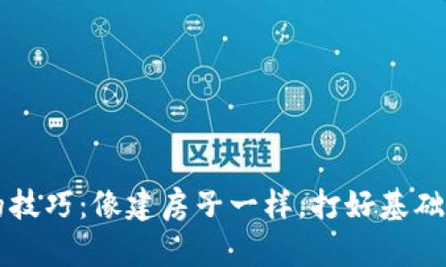 区块链备案的技巧：像建房子一样，打好基础才能稳如泰山