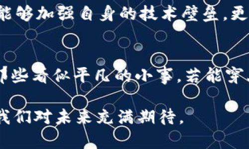   “苹果专利区块链：科技巨头的‘未来金库’，如何颠覆传统？” / 

 guanjianci 苹果, 专利, 区块链, 技术 /guanjianci 

引言：科技巨头的新秘密武器
在科技飞速发展的时代，信息的存储、保护与交易变得愈发重要。苹果，这个令无数果粉瘫痪的品牌，也在不断地刷新技术的边界。提到苹果，很多人首先想到的是那颗滋味鲜美的“水果”，但今天我们要聊的可不是苹果的美味，而是一个颇具科技含量的概念——“苹果专利区块链”。乍一听，这个名字或许让你想到了神秘而复杂的技术世界，但其实它就像大厨在运用独门秘方一样，能将一切看似枯燥的材料升华为美味的佳肴。

专利区块链：科技的“护身符”
首先，让我们解开“专利区块链”这个名词的谜团。可以把专利比喻为科技界的“护身符”，每一项创新都有其独特的专利，保护着企业的心血与智慧。而区块链技术则是这护身符的基石，它以去中心化的技术架构，能有效防止专利被恶意侵犯。我们常常羡慕那些大品牌对创新的把控能力，而苹果则将这层保护做得淋漓尽致。

为什么苹果会选择区块链技术？
那么，为何苹果会选择区块链技术来保护自己的专利？让我们来看看其中的缘由。想象一下，如果你的新发明被他人抢先注册，心情会有多沮丧？而区块链技术的特点在于其不可篡改性和透明性。这就像是在科技森林中，插了一面“警告标志”，让那些蓄意侵犯专利的人都知难而退。

苹果专利区块链的实际应用
苹果已经在多个领域探索区块链技术的潜在应用。比如在数字内容的版权保护中，苹果通过区块链确认购买内容的原始作者，确保那些勤勤恳恳创作的艺术家能够得到他们应得的回报。就如同一位勤劳的农夫，当他卖出自家种植的苹果时，总能拿到公平的价格，绝不会让其他人“蹭”他的名气。

破解技术迷雾：技术背后的趋势
区块链技术虽然如今听起来高深莫测，但放眼望去，其实是时代赋予我们的工具。它为我们开启了一扇通往未来的大门，而苹果恰恰在这趟技术火车上加速前行。如果我们把水果比喻成当前的科技产品，那区块链就是其中的核，支撑着整个产品的灵魂。无论你是否是科技爱好者，了解这些技术发展能够让我们更好地适应变化的市场。

苹果专利区块链的挑战
当然，不论多美好的技术背后都可能暗藏挑战，苹果的专利区块链也不例外。例如，当前的区块链技术还存在着速度和效率的问题。想象一下，如果你在等一个火锅，但火锅的底料却总是迟迟不来，这种焦急是一种什么样的体验。苹果需要审慎地应对这些技术瓶颈，以便在保持创新的同时，不影响用户的体验。

未来展望：区块链的长远影响
虽然目前苹果专利区块链的应用范围尚不广泛，但它潜在的影响力不可小觑。随着技术的逐步成熟和发展，区块链将可能成为各大科技公司的必备工具。对于苹果而言，合理利用这一先进技术，不仅能够加强自身的技术壁垒，更能在全球范围内树立起形象，吸引更多潜在客户。

结语：科技与创意的交融
总的来说，苹果专利区块链犹如一把利剑，锐利而有效，能够更好地帮助科技巨头维护知识产权，打击侵权行为。未来，随着技术的不断进步，区块链将成为越来越多行业的底层支持。就像我们生活中那些看似平凡的小事，若能穿上科技的外衣，必将焕发出新的光彩。

在这个信息时代，我们不妨以包容的姿态去接纳新事物。谁还没点小烦恼呢？面对技术的飞速发展，我们也许会有些许不安，但记住：每一次的技术革新都是生活的另一种可能。苹果的专利区块链，让我们对未来充满期待。