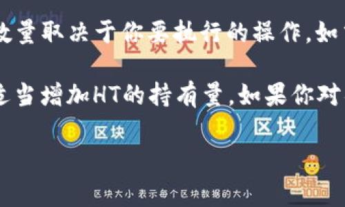 在TPWallet中，使用Heco链时所需的HT（Huobi Token）数量通常是根据具体的交易活动和网络费用而定的。具体的HT数量取决于你要执行的操作，如交易、转账或其他链上活动。每笔交易需要的费用可能会有所不同，因此在进行任何交易前，建议先检查当前的网络费用。

为了确保你有足够的HT来参与Heco链上的活动，你可以登录你的TPWallet，查看当前的HT余额，并根据你的交易需求，适当增加HT的持有量。如果你对具体的交易费用有疑问，可以参考Heco的官方资源或社区中的实时讨论，以获取最新的信息。

总之，具体需要多少HT，会根据你的操作而有所不同。确保在进行任何交易时都有足够的HT，以确保顺利完成交易。