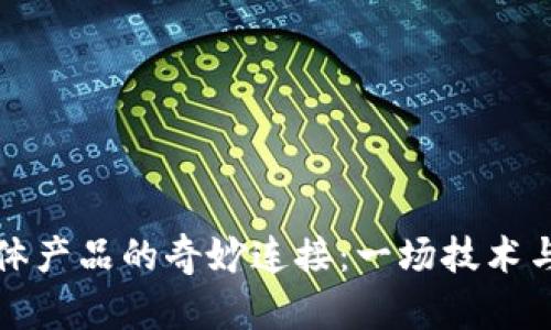 区块链与实体产品的奇妙连接：一场技术与现实的约会