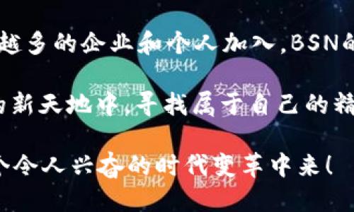 区块链BSN是什么

区块链（Blockchain）是一种分布式账本技术，而BSN（Blockchain Service Network）是中国推出的一项重要的区块链基础设施，旨在促进区块链技术的应用与发展。BSN旨在为开发者提供一种便捷、安全、低成本的区块链开发环境，从而鼓励更多的企业和个人参与到区块链的应用中来。

### 1. 什么是BSN？
BSN，即“区块链服务网络”（Blockchain Service Network），是为了促进区块链在各行业、各领域的应用而推出的一项基础设施。简单来说，BSN就像是一个桥梁，连接了各种不同的区块链平台，使得开发者可以在这个平台上更轻松地部署和管理他们的区块链应用。

### 2. BSN的背景及意义
随着区块链技术的发展，越来越多的企业和开发者开始探索其潜力。然而，区块链的技术门槛较高，很多人可能在开始时就被众多复杂的技术问题所困扰。BSN的出现，正是为了降低这一门槛，帮助企业和个人更快地采用区块链技术。

正如一片浓密的森林，有时我们需要一条小路，让我们能够顺利地穿过。BSN就是这样的“林间小道”，为无数的探索者指引方向。

### 3. BSN的基本架构
BSN的基本架构包括了网络基础设施、技术标准、服务平台和开发者社区四大部分。让我们逐一来看。

#### h43.1 网络基础设施/h4
BSN依托于多个公共云服务商的基础设施，通过分布式的节点，提供稳定的网络连接。这样的设计确保了高效性与可靠性，仿佛一个备受信赖的后勤团队，让一切运转得心应手。

#### h43.2 技术标准/h4
为了保证不同区块链之间的互通性，BSN制定了统一的技术标准。这就像是制定了一套通用规则，无论是哪个“球场”，大家都可以安心地比赛，不用担心被判“犯规”。

#### h43.3 服务平台/h4
在BSN的平台上，开发者可以轻松访问和创建智能合约，使用API接口，进行测试等等。一切都显得如此简单，利用这些工具，开发者可以轻松打破传统的界限，实现创新。

#### h43.4 开发者社区/h4
BSN构建了一个活跃的开发者生态系统，开发者们可以相互交流，共享经验。总有人在这里互帮互助，就像是一个友好的邻里，大家齐心协力，共同推动区块链技术的发展。

### 4. BSN的应用前景
BSN的发展并不仅限于促进区块链的技术应用，它还有潜力在各个行业产生深远影响，例如金融、供应链、医疗、物流等领域。谁还没点小烦恼呢？当我们谈到跨境支付或数据共享时，BSN所提供的高效解决方案无疑是一个福音。

#### h44.1 金融行业/h4
在金融行业，BSN可以促进数字货币的应用以及清算和交收的高效运作。想象一下，通过BSN平台，两个不同国家的银行能够无缝地进行资金转移，那是多么省时省力的事情！

#### h44.2 供应链管理/h4
在供应链管理中，BSN可以追踪产品从生产到销售的每一个环节，确保信息的透明与可信。再也不怕“羊毛出在猪身上”的情况发生，因为每一步都有记录，数据任凭查阅。

#### h44.3 医疗领域/h4
在医疗领域，BSN可以促进患者数据的安全共享，提高医疗服务的效率。例如，医生可以快速获得患者的历史病历，从而更好地制定治疗方案。这简直就是“白求恩”的现代版——帮助更多的患者迅速得到优质的医疗服务。

#### h44.4 物流行业/h4
在物流行业，BSN能够帮助所有参与者实时获取信息，运输路线。想一想，当你购物的时候，你能够随时查看快递的小弟正在什么地方，这种体验不是很美好吗？

### 5. 结语
BSN的出现，犹如为区块链技术的发展铺上了一条大道，让每一个想要探索这片新领域的人都能更轻松地前行。在未来，随着越来越多的企业和个人加入，BSN的应用前景将更加广阔。

对于所有犹豫的开发者和用户来说，是时候迈出这一步，加入BSN的大家庭了！毕竟，谁还没点小烦恼呢？我们一起在这个区块链的新天地中，寻找属于自己的精彩吧！

希望以上内容可以帮助你更好地理解BSN及其在区块链领域的重要性。如果你对区块链技术有兴趣，不妨深入了解，并参与到这个令人兴奋的时代变革中来！