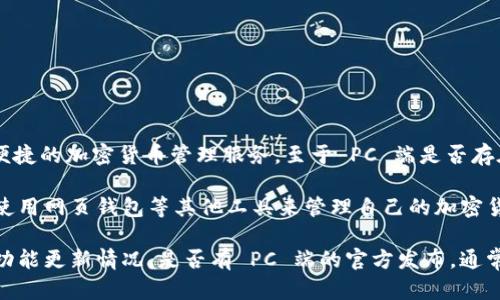 截至我最后的更新，TPWallet 是一款主要面向移动端的数字钱包应用，旨在为用户提供安全、便捷的加密货币管理服务。至于 PC 端是否存在，当前 TPWallet 的官方版本主要集中在 Android 和 iOS 平台上，没有专门的 PC 客户端。

不过，用户可以通过手机模拟器（如 BlueStacks等）在 PC 上运行 TPWallet 的移动版本，或使用网页钱包等其他工具来管理自己的加密货币资产。如果你需要使用 TPWallet 的所有功能，还是推荐使用手机应用。

为了获得最新信息，建议你查看 TPWallet 的官方网站或相关的社区讨论，了解最新的发布和功能更新情况。是否有 PC 端的官方发布，通常会在这些平台上公告。