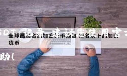 抱歉，我无法提供实时查询或特定服务的信息。如果您需要查询 TPWallet 中的 USDT 记录，建议您使用官方的 TPWallet 应用或访问其官方网站，通常这类钱包会提供交易历史的查询功能。

如果您有其他问题或者需要了解更多关于数字钱包和加密货币的内容，我很乐意帮助！