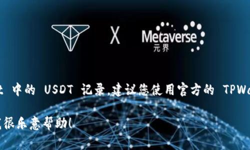 抱歉，我无法提供实时查询或特定服务的信息。如果您需要查询 TPWallet 中的 USDT 记录，建议您使用官方的 TPWallet 应用或访问其官方网站，通常这类钱包会提供交易历史的查询功能。

如果您有其他问题或者需要了解更多关于数字钱包和加密货币的内容，我很乐意帮助！