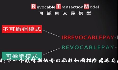 区块链：下一个巅峰期的奇幻旅程如同探险者遇见魔法岛