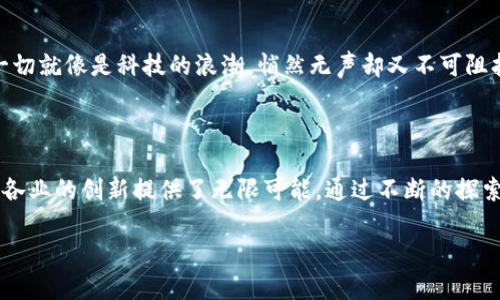   探索BS区块链的奇妙世界：数字资产的新大陆 / 

 guanjianci BS区块链, 数字资产, 去中心化, 加密货币 /guanjianci 

什么是BS区块链？

在数字经济的浩瀚海洋中，BS区块链宛如一座新发现的大陆，等待着冒险者的探索。与传统的金融体系不同，BS区块链是一种去中心化的分布式账本技术，旨在安全、透明地记录交易。这一技术不仅推动了加密货币的发展，还为各行各业的变革提供了新的可能性。

BS区块链的工作原理

想象一下，一个城市的交通管理系统，每一辆车的行驶记录都被详细记录在多个地方，任何人都无法篡改。BS区块链的工作方式恰好如此，它通过持续的加密和验证，让每一个交易都无法被伪造。通过分布式网络中的节点，共同维护和更新数据，确保信息的安全性和一致性。

BS区块链与其他区块链的不同之处

BS区块链有别于比特币和以太坊等主流区块链的独特之处在于其针对特定业务场景的。比如，它在处理交易速度和成本方面表现得更加优越，犹如一辆高速列车，优雅而迅速地穿行在复杂的商业环境中。

数字资产的升起与BS区块链的融合

随着数字资产的迅速崛起，BS区块链成为其背后的核心技术。无论是NFT（非同质化代币），还是各类加密货币，BS区块链都为其提供了可靠的基础设施。这就像是一座广阔的数字市场，BS区块链则是铺设在地面上的高质量砖瓦。

去中心化的魅力

去中心化的特性使得BS区块链能够避免单点故障问题，犹如一个没有首领的村落，每个人都有发言权。参与者可以在平台上进行交易，而无需担心第三方的干预，这种毫无顾忌的自由，仿佛让人畅游在无尽的蓝色海洋中。

BS区块链在不同领域的应用

从金融服务到供应链管理，BS区块链的应用可谓无所不在。比如，在供应链管理中，通过BS区块链，企业可以实时追踪商品的来源与去向，提高透明度。想象一下，当你在超市挑选水果时，可以用手机扫一下二维码，就能知道这些水果是来自哪个农场的，有多新鲜！这简直就像是给生活加了一颗GPS芯片，方便又有趣。

幽默一刻：谁还没点小烦恼呢？

当然，尽管BS区块链给我们带来了许多便利，但也难免带来一些小烦恼。比如，怎么能确保每一个创新不会像一颗未成熟的果子，让我们又爱又恨？就像我们每个人都希望能够高效地解决生活中的小问题，却又总是被无尽的选择所困扰。毕竟，谁还没点小烦恼呢？

BS区块链的未来前景

展望未来，BS区块链的发展潜力可想而知。通过更智能的合约与自动化交易，很多传统业务将会被颠覆，带来前所未有的商业模式。这一切就像是科技的浪潮，悄然无声却又不可阻挡，势必会引领我们走向更加便捷的新时代。

总结

总的来说，BS区块链为我们打开了一扇通往数字资产新世界的大门。它的去中心化特性，不仅提高了交易的安全性与透明度，更为各行各业的创新提供了无限可能。通过不断的探索与实验，我们有理由相信，BS区块链将引领数字经济的未来，一如远航的船只，驶向未知的航程，期待我们每一个参与者的加入与见证！

在接下来的日子里，让我们与BS区块链一同成长，去探寻这座新大陆的奥秘吧！