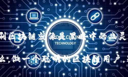 刷区块链通常是指通过伪造或修改区块链上的数据，或者以某种方式欺骗区块链网络，以便让用户或系统获取不当利益。在讨论之前，我们需要理解什么是区块链技术。

区块链是一种去中心化的分布式账本技术，它以加密的方式记录并存储数据，使得信息不可篡改、透明透明。每一个区块中都包含了一定数量的交易信息，并且通过密码学的哈希函数连接成链，因此得名“区块链”。

刷区块链的行为往往涉及以下几个方面：

1. **双花攻击**：这是最常见的刷区块链方式。攻击者试图在区块链上进行两笔交易，实际上只用了一笔资金。通过 manipulation，攻击者可以使交易网络相信他/她确实完成了两次交易，从而获取额外的利益。

2. **51%攻击**：一种具有较高技术门槛的攻击。在这个攻击中，攻击者通过控制超过50%的网络算力，能够对区块链进行操控，包括重组区块链，作废交易等。这种攻击通常需要大量的资源和技术支持。

3. **虚假智能合约**：在某些区块链平台上（如以太坊），攻击者可以创建伪造的智能合约，诱骗用户将资产转移到错误的地址，从而无法追回。

4. **钓鱼攻击**：通过虚假网站或邮件，诱骗用户输入他们的私钥或其他敏感信息，从而接管用户的账户。

刷区块链的动机与后果

刷区块链的动机多种多样，有些出于经济利益，有些则是为了技术挑战或社交地位。然而，对于整个区块链生态系统来说，这种行为都是有害的。对于普通用户而言，刷区块链可能导致资金受损，甚至输掉所有数字资产。

区块链的魅力在于它的透明性和不可篡改性，而刷区块链却正是破坏这一原则的行为，这就像有人试图在一场精心设计的音乐会上捣乱，最终大多数人会失去信心，认为这场音乐会没有意义。

如何防范刷区块链行为

要防范刷区块链的行为，首先，用户需要提高警惕：

- **使用可信的软件和平台**：确保您使用的钱包、交易所等都是经过验证的、受监管的平台。
  
- **多重签名**：尽量使用多重签名方案，这样即使某一个私钥被黑客攻击，资产仍然是安全的。

- **保持良好的安全习惯**：定期更新密码，不点击不明链接，不泄露个人信息。

- **关注社区动态**：时刻关注区块链社区的最新动态，了解哪些项目在受到攻击，及时调整策略。

未来的思考

随着区块链技术的不断发展，刷区块链的手法也会不断创新，作为用户，我们需要时刻保持警惕。如果不加以防范，刷区块链就像是黑暗中的幽灵，随时可能来袭。然而，技术本身也在不断进步，新的共识机制和安全协议将陆续推出，以防止这类攻击行为的发生。

总结来说，掌握基础的区块链知识、维持基本的信息安全习惯、保持警惕，是我们防范刷区块链行为的最佳策略。那么，做一个聪明的区块链用户，别让那些“幽灵”有机可趁哦！谁还没点小烦恼呢？