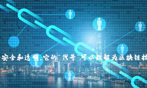 区块链是一种分布式账本技术，其主要功能是记录和验证交易，确保数据的安全和透明。它的“代号”可以理解为区块链技术的不同版本或实现，例如比特币、以太坊等，每种都有自己的特色和应用。

如果你有更多具体的问题，欢迎详细询问！