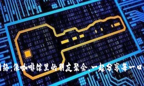 区块链分散网络：像咖啡馆里的朋友聚会，一起分享每一口好茶和好故事