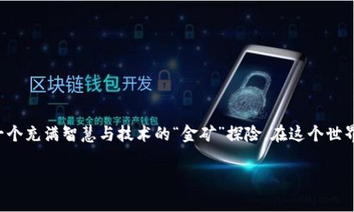 区块链挖矿是一个复杂而精妙的过程，它不仅仅是计算机工作，而是一个充满智慧与技术的“金矿”探险。在这个世界里，每一个矿工都像是探险家，努力去发现隐藏在区块链深处的财富。

### 探险区块链的矿藏：挖矿原理全解析