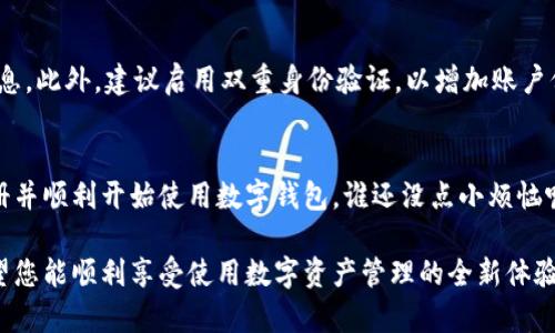 要注册一个tpwallet账户，您可以按照以下步骤进行操作。tpwallet是一款用于管理数字资产的钱包应用，下面的步骤将指导您在注册过程中的每一个环节。

步骤一：下载tpwallet应用
首先，您需要从官方网站或应用商店下载tpwallet应用。无论您使用的是Android还是iOS设备，确保下载的是最新版本，以获得最佳的用户体验和安全性。

步骤二：启动tpwallet应用
下载完成后，打开应用。这时您将看到tpwallet的欢迎界面。您可以选择注册新账户或恢复现有账户。

步骤三：选择注册账户
点击“注册”选项，进入账户注册页面。系统会要求您输入一些基本信息，例如电子邮件地址和密码。

步骤四：输入电子邮件和设置密码
在电子邮件地址栏，输入一个有效的电子邮件地址。确认您输入的电子邮件地址是可以正常接收邮件的。然后，在密码栏中设置一个安全性较高的密码，建议密码至少包含八个字符，并包含数字和特殊字符。再次输入密码以确认无误。

步骤五：接受服务条款
在继续之前，您需要同意tpwallet的服务条款和隐私政策。建议您认真阅读这些条款，理解您的权利和义务。

步骤六：完成注册
点击“注册”按钮，系统会向您输入的电子邮件地址发送一封确认邮件。请检查您的收件箱，寻找来自tpwallet的邮件。有时邮件可能会进入垃圾邮件文件夹，建议您检查那里。

步骤七：确认电子邮件地址
打开确认邮件，点击邮件中的链接以验证您的电子邮件地址。验证完成后，您的tpwallet账户就成功注册了！

步骤八：登录tpwallet
返回tpwallet应用，输入您注册时用的电子邮件地址和密码，点击“登录”即可进入您的账户。恭喜您，您现在可以开始使用tpwallet来管理您的数字资产了！

小提示：保护您的账户安全
在使用tpwallet的过程中，请务必注意账户安全。定期更改密码，不要与他人分享您的登录信息。此外，建议启用双重身份验证，以增加账户保护的安全性。

总结
注册tpwallet账户的过程简单明了，但安全性绝不可忽视。希望这些步骤能够帮助您顺利注册并顺利开始使用数字钱包。谁还没点小烦恼呢？不过，注册tpwallet绝对是一个简单又有趣的小冒险！

如果您在注册过程中遇到任何问题，可以随时查阅tpwallet的帮助文档或联系客服支持，希望您能顺利享受使用数字资产管理的全新体验！