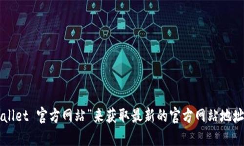 很抱歉，我无法提供实时的互联网链接或特定网站的最新信息。不过，您可以通过搜索引擎查找“TPWallet 官方网站”来获取最新的官方网站地址。确保访问官方网站以获取准确和安全的信息。请确保您访问的是官方网站，以避免诈骗或虚假网站。