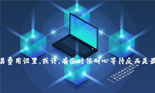 关于“tpwallet一直在打包中要等多久”的问题，这通常与区块链交易的处理速度、网络拥堵以及交易费等因素有关。下面是一些相关的信息和建议，帮助你更好理解这个问题。

区块链交易的概念
在区块链网络中，交易过程涉及多个环节：从用户发起请求，到矿工打包交易，最终广播到整个网络。这一过程类似于快递行业，你把包裹交给快递员，但如果快递员手头有太多要送的包裹，那么你的包裹就会被延迟送达。交易的处理时间受到很多因素的影响，比如交易的复杂程度、网络的拥堵情况以及矿工的选择。

交易拥堵的原因
当区块链网络上有大量交易同时进行时，可能出现交易拥堵的情况。这就像是高峰时段的交通，许多车辆试图通过同一个路段，从而导致了延迟。用户在发布交易时，可以选择支付不同的交易费用，通常支付更高费用的交易会优先被矿工处理。因此，有时需要耐心等待，特别是在网络使用率较高的时期。

如何查看交易状态
如果你的交易始终处于“打包中”的状态，建议你通过区块链浏览器查看交易的详细信息。每个交易都会有一个唯一的交易哈希（Tx Hash），通过这个哈希可以跟踪其状态。比如，你可以在支持的浏览器中输入你的交易哈希，查看该交易的确认状态以及当前网络的拥堵情况。

小贴士：如何加快交易速度
如果你急于完成某个交易，可以考虑以下几点：br
1. **提高交易费用**：在网络拥堵时，适当提高你愿意支付的交易费用，可能会加快打包速度。br
2. **选择低峰时段**：尽量在网络使用率较低的时段进行交易，例如周末或深夜。br
3. **耐心等待**：有时候，网络拥堵是暂时的，只需要耐心等候。

总结
交易在区块链上处理是一个相对复杂的过程，涉及到许多因素。如果你的tpwallet交易一直在打包中，首先可以检查网络状态和你的交易费用设置。或许，有些时候耐心等待反而是最好的解决方案。毕竟，谁还没有点小烦恼呢？在等待期间，可以放松一下，做点其他事情，转移注意力。希望你很快能看到交易成功的消息！

以上信息仅供参考，具体情况还需视实时网络状态而定。