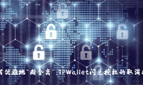 如何优雅地“断舍离”：TPWallet闪兑授权的取消指南