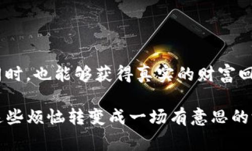 区块链财富游戏是近年来发展起来的一种新兴应用，它结合了区块链技术与游戏的元素，让玩家在享受游戏乐趣的同时，还能通过游戏获得真实的财富回报。区块链技术以其去中心化、透明性和安全性，提供了一种全新的游戏体验。游戏中的道具、资产和成就都能够通过区块链进行记录和交易，为玩家创造了真正的价值。

## 区块链财富游戏的基本概念

### 什么是区块链财富游戏？

区块链财富游戏本质上是基于区块链技术的平台，玩家可以在这个平台上进行各种类型的游戏。在这些游戏中，玩家通过参与游戏活动获得的虚拟资产实际上是可以转化为现实财富的。比如，在一个角色扮演游戏中，玩家可以通过完成任务、打败敌人获取稀有物品，而这些物品可以在市场上交易，甚至直接转换为法币。

### 区块链的魅力

区块链技术本身具备去中心化、不可篡改的特点，意味着所有的交易和游戏记录都是公开透明的，支付过程中不需要中介，这样可以降低交易成本，提高运营效率。例如，传统游戏中的虚拟货币需要通过充值获得，而区块链财富游戏中的虚拟货币则是通过游戏内的活动获取，避免了不必要的充值环节。

## 区块链财富游戏的类型

### 1. NFT类游戏

许多区块链财富游戏都采用NFT（非同质化代币）来表示游戏中的独特资产。例如，《Axie Infinity》这款游戏允许玩家收集、养殖和对战名为Axie的小生物，玩家可以通过市场交易这些Axie，实现财富增值。每个Axie都是独一无二的，玩家可以通过不断的游戏来提升Axie的价值。

### 2. DeFi游戏

去中心化金融（DeFi）类游戏允许玩家通过流动性挖矿、借贷等手段获得收益。例如，《Everdome》是一款结合了游戏和金融的项目，玩家可以在虚拟世界中种植和收获虚拟作物，赚取收益，同时也在不断推动DeFi生态的发展。

### 3. 策略类游戏

策略类区块链财富游戏往往需要玩家制定战略、管理资源。例如，《Gods Unchained》是一款卡牌游戏，玩家可以通过收集和交易卡牌，建立自己的卡组进行对战。在这个过程中，玩家的策略和市场动态都会直接影响资产的增值。

## 区块链财富游戏的优势

### 1. 收益多样化

相比于传统游戏，区块链财富游戏不仅仅提供娱乐体验，还具备收益潜力。玩家不仅可以通过游戏过程中的表现获得奖励，还可以通过交易、投资等方式增加自身的收益，真正实现“玩中赚”。

### 2. 玩家主权

在区块链财富游戏中，所有资产属于玩家本身，绝不是游戏公司有权随意删除的。这种模式大大增强了玩家的参与感，使得玩家能够更深入地投入到游戏中。

### 3. 去中心化公平性

由于区块链的去中心化特性，所有玩家在游戏中的交易信息都是公开透明的，任何人都能查看。这极大地减少了虚假交易和作弊行为，让每位玩家在这个世界中都感到公平和公正，想想有多少游戏因内部操作导致玩家失去信任，区块链财富游戏的出现无疑是给了他们另一种可能。

## 面临的挑战与风险

### 1. 市场波动性

比特币等加密货币的价格波动给区块链财富游戏带来了额外的市场风险。玩家的财富可能会因市场暴跌而缩水，“你今天富可敌国，明天就可能沦为一穷二白”。这也是许多潜在玩家在进入这类游戏前需要考虑的困难。

### 2. 法律和监管风险

随着区块链财富游戏的逐渐流行，相关的法律监管也亟待完善。一些国家对区块链和加密货币的态度并不友好，可能会对相关游戏造成较大影响，特别是在某些国家可能会出现法律空白的局面。

### 3. 游戏设计的平衡性

如何设计一个既具备盈利性又能保持游戏趣味性的生态系统是开发者需面对的一大挑战。如果一个游戏系统过于偏向经济利益，可能会使得玩家更关注收益而忽视游戏本身的乐趣，造成玩家流失。

## 如何参与区块链财富游戏

### 1. 选择平台

首先，玩家需要选择一个可信赖的区块链财富游戏平台。在选择平台时，需要关注平台的安全性、用户评价以及是否具备良好的游戏生态。想想吧，如果你在一个游戏平台上只玩了游戏，结果却发现自己的虚拟资产没有了，那真是“想哭都来不及”。

### 2. 创建钱包

在开始之前，玩家需要创建一个数字货币钱包，用于存储和管理游戏中获得的虚拟资产。这个钱包就像是你的游戏银行卡，里面是你所有的财富，丢了可就麻烦大了。

### 3. 参与游戏

选择好游戏后，玩家就可以开始享受游戏乐趣。通过不断参与游戏任务、挑战和交易，玩家可以逐渐积累财富。记住，游戏是为了享受，但如果能同时赚钱，那就真是“乐趣加倍”了。

### 4. 关注市场动态

最后，玩家还需保持对市场的敏感，及时关注各种游戏和资产的动态，灵活调整自己的游戏策略。了解市场从未如此重要，因为在这个数字经济时代，变化是常态，机会往往伴随风险。

## 结尾

总之，区块链财富游戏是一个充满希望与挑战的新领域，它将游戏、投资与科技紧密结合，为玩家打开了一个全新的财富大门。在享受游戏乐趣的同时，也能够获得真实的财富回报，真是一举两得！当然，我们也需要保持理性，谨慎选择，找到适合自己的游戏。

无论你是资深玩家还是刚刚入门的新手，区块链财富游戏都能为你带来不一样的体验。正如一句话所说：“谁还没点小烦恼呢？”与其烦恼，不如把这些烦恼转变成一场有意思的游戏，或许下一个“富豪”就是你！