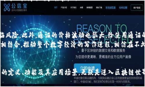 区块链中的“通证”一词，通常指的是在区块链网络上发行的数字资产或代币（Token）。它们具有多种用途，可以作为交易媒介、代表某种资产，也可以用于验证和激励网络中的用户参与。通证在区块链应用中发挥着重要的作用，下面我们将深入探讨这个概念。

什么是通证？
通证是区块链技术的核心组成部分之一。它们是具有一定价值的数字化资产，能够在区块链网络中流通。通证可以是加密货币（如比特币、以太坊）或者其他类型的代币（如应用程序代币、证券型代币等）。根据其功能的不同，通证通常分为两大类：实用型通证（Utility Token）和证券型通证（Security Token）。

实用型通证与证券型通证
strong实用型通证/strong主要用于获取平台服务。例如，以太坊平台上的Ether通证可以用来支付计算资源，或者参与智能合约的执行。用户可以通过持有实用型通证来享受平台提供的特定功能。
而strong证券型通证/strong则代表一种资产所有权，通常与投资相关。例如，一个房地产项目的收益分配权可以通过证券型通证进行表达。持有这些通证的投资者就有权参与项目的收益分配，也就是说他们实际上持有的就是某种资产的部分权益。

通证的工作原理
通证在区块链网络中以智能合约的形式存在，智能合约是一段自动执行的代码，能够在满足特定条件时自动进行交易或执行操作。比如，当一个用户向网络上传入一定数量的通证时，智能合约会自动确认并记录这笔交易，并同时更新相应账户的余额。整个过程是高度透明和安全的，因为交易信息被存储在分布式账本上，任何人都能够进行验证。

为什么通证如此重要？
通证作为数字经济的基础，在很多方面都起到了推动作用。在金融领域，通证使得资产的流通变得更加高效，减少了中介环节的介入，降低了交易成本。同时，通证也为创新的商业模式提供了可能性，如去中心化金融（DeFi）、非同质化代币（NFT）等。
此外，通证还赋予了用户更多的权利和参与感。在某些基于通证的生态系统中，用户通过持有和使用通证能够参与平台的治理，提交建议，甚至投票对项目的发展方向进行决策。这种参与感在传统中心化平台中是难以实现的。

通证的应用场景
通证的应用广泛覆盖多个领域，下面我们来看看几个具体的应用场景：
ul
    listrong支付和转账/strong：很多区块链应用都允许用户使用通证进行支付和转账，这大大提高了跨境交易的效率和透明度。/li
    listrong投资与筹资/strong：通过发行通证，企业可以轻松进行众筹，吸引投资者参与项目。不少项目通过初始币发行（ICO）获得资金支持。/li
    listrong数字资产的证明和交易/strong：在数字艺术、游戏物品等领域，通证化使得这些资产不仅可以在区块链中进行确认和交易，还能够赋予其独特性和稀缺性。/li
    listrong身份与认证/strong：通证还可以用作身份验证工具，用户在特定平台上完成认证后，能够获得相应的通证，这种方式在增强安全性的同时也提高了用户体验。/li
/ul

通证的挑战与展望
尽管通证带来了众多的便利，但市面上的通证仍面临多种挑战。例如，有一些通证的合法性问题，部分国家对于通证的监管尚不完善，导致投资者面临风险。此外，通证的价格波动也很大，给使用通证的用户带来了不小的烦恼。
未来，随着区块链技术的发展和监管政策的完善，通证的应用将更加广泛。越来越多的传统企业也开始探索如何将通证化的商业模式与自己的业务相结合，推动整个数字经济的写作进程。相信在不久的将来，通证将会在人们的日常生活中占据更加重要的地位。

结论
综上所述，通证作为区块链技术的重要组成部分，已经在金融、身份认证、资产管理等多个领域展现出了巨大的潜力与价值。对于用户来说，理解通证的定义、功能及其应用场景，无疑是进入区块链世界的第一步。随着技术的不断进步与生态的逐步完善，通证的未来值得我们期待。