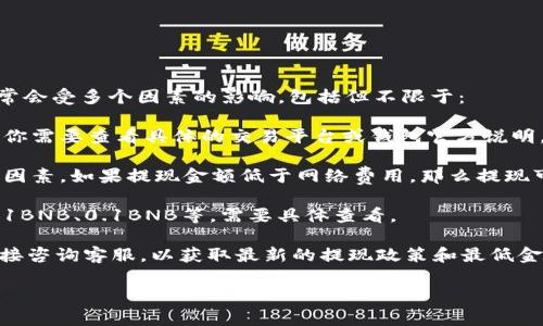 关于BNB提现到TPWallet的最低金额，这个具体数值可能会随不同情况而变化，通常会受多个因素的影响，包括但不限于：

1. **交易所和钱包的政策**：不同的交易所或钱包对提现有不同的最低限额政策。你需要查看具体的交易平台或钱包官方说明，获取最新的信息。

2. **网络费用**：每次提现需要支付网络交易费用，这也是最低提现额的重要考量因素。如果提现金额低于网络费用，那么提现可能会失败。

3. **所需的最小额度**：一些钱包或交易所会设定最低提现额度，这个额度可能是1BNB、0.1BNB等，需要具体查看。

为了得到准确的数据，建议你访问TPWallet的官方网站或相关的支持页面，或者直接咨询客服，以获取最新的提现政策和最低金额要求。如果有收入或兑换的目标，确保了解这些细节可以帮助你更好地管理资金。

如果你有更多关于如何管理和提现加密货币的问题，欢迎随时提问！