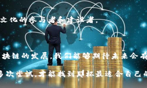 社群区块链是一种基于区块链技术的社群管理和运营模式，它通过去中心化的方式，促进成员之间的互动与交易，提升社群的价值和透明度。社群区块链不仅能保护用户数据的隐私，还能通过智能合约等技术实现自动化管理，推动社群内的各种活动。

### 社群区块链的核心概念

#### 去中心化的力量
在传统社群中，权力往往集中在少数几个人手中，而社群区块链则通过去中心化的方式，让每个成员都有发言权，就像一个和谐的乐队，每个人的声音都值得被倾听。谁还没点小烦恼呢？想在社群中发表意见，却被忽略？在社群区块链中，大家的声音都能被记录和认可，真正实现民主化管理。

#### 透明度与信任
社群区块链中的所有交互和交易都记录在区块链上，这让一切变得透明可追溯。正如一本公开的账本，每笔交易都能被每位成员查阅，这极大增强了社群内部的信任。试想一下，如果你的朋友告诉你他加班了，但区块链上明确显示他在打游戏，结果可想而知，透明度为社群成员们提供了信心和安全感。

#### 智能合约的应用
智能合约是社群区块链中最具革命性的部分之一。它就像一个电子版的“守约鬼”，自动执行预设好的规则，无需中介。比如，一个社区决定举办线上活动，所有参与者需支付一定的费用，智能合约会在活动开始时自动扣款，无需人为干预，减少了误会和纠纷的可能性。当然，如果你不想让“守约鬼”太严格，那么也可以根据情况灵活调整，让活动更加顺利开展。

### 社群区块链的优势

#### 成员激励机制
社群区块链可以通过代币激励机制来鼓励成员参与和贡献。例如，一个社群可以设置任务，完成后给予代币奖励。这样的激励机制，不仅能提升成员的参与感，还能增强社群的凝聚力。那种感觉就像是在玩一款有趣的游戏，完成任务后还有奖励等着你，不赚白不赚！

#### 多样化的交流方式
社群区块链可以支持多种交流形式，包括文字、音频和视频等，增强了社群内的互动性。这就像在一家咖啡馆里，大家围坐在一起，分享自己的故事和经验，每个人都能找到自己的表达方式。你可以用语音与朋友畅谈，也可以通过视频分享加班的“崩溃”经历，轻松又愉快！

#### 降低成本与风险
传统社群运营常常需要支付不同的管理费用和中介费，而社群区块链通过去中心化管理，可以大幅降低这些成本。此外，透明的交易和智能合约的应用，也大大降低了运营中的风险。想象一下，有了这样的系统，社群运营者再也不用担心“钱去哪儿了”的烦恼。

### 如何构建一个成功的社群区块链

#### 明确社群目标
首先要明确你的社群目标是什么，社群的使命和愿景会直接影响到成员的参与程度。好的目标就像是指路的灯塔，让每位成员在社群的海洋中不迷失方向。

#### 选择合适的平台
在选择社群区块链平台时，需要考虑到技术成熟度、社区活跃度以及开发者支持等因素。可以借鉴其他成功案例，找到最适合你社群的那一款，就像找到了最契合自己需求的工具。

#### 推广与吸引成员
通过社交媒体、线下活动等多种形式来推广你的社群，吸引更多人参与。记得时不时给他们送上小礼物，比如代币奖励，增加他们的参与热情，就像朋友间的小心意，让彼此的感情更加温暖。

#### 活跃社群氛围
定期举办线上或线下活动，让成员保持活跃。让每个人的发言都成为一种文化的交汇，促进思想和创意的碰撞。在这里，大家不再是简单的信息接收者，而是社群文化的参与者和建设者。

### 结语

社群区块链不仅仅是一个技术的应用，更是一个全新的社群运营理念。它让每个成员都有机会参与社群的建设，提升了社群内部的透明度和信任度。随着社群区块链的发展，我们能够期待未来会有更多创新的社群形式涌现出来，丰富我们的社交生活。

如果你对社群区块链摸不着头脑，不妨寻找一些成功的案例进行学习，并在实践中不断探索，相信你会发现其中的乐趣和奥妙。就像美味的咖啡，有时需要经过多次尝试，才能找到那杯最适合自己的配方。