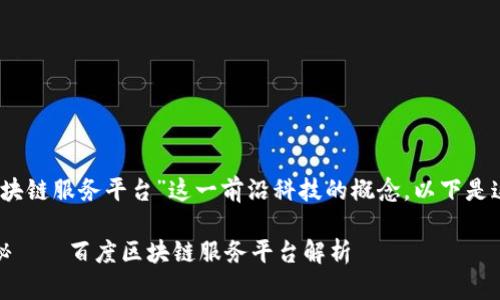 在这里，我们来探讨一下“百度区块链服务平台”这一前沿科技的概念。以下是这篇文章的内容结构和重点介绍：

深入探索：让区块链变得不再神秘——百度区块链服务平台解析