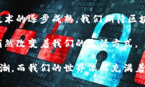 区块链BR（Blockchain BR）是指与区块链技术相关的多方面信息，BR可能表示某个特定的区块链项目、平台或技术的缩写。为了提供更加全面的信息，以下内容将对区块链的概念、应用、优势以及其在不同领域的影响进行详细阐述。

### 什么是区块链？

区块链是一种分布式账本技术，能够以透明和安全的方式记录和存储信息。就像一本公开的账本，每个人都可以访问并审计其中的记录，而这个账本被分散存储在许多计算机上，避免了单点故障的风险。

区块链的核心构建块是“区块”，这些块像链条一样串联在一起。每个区块中都包含了一些交易信息，以及指向前一个区块的加密哈希指针，确保了数据的不可篡改性和完整性。

### 区块链的基本特征

1. **去中心化**  
   没有单一的控制者，每个人都可以参与到网络中来，确保了操作的透明性和公正性。

2. **透明性**  
   所有交易都是公开的，任何人都可以查看区块链上的记录，增强了信任感。

3. **安全性**  
   通过加密算法，区块链中的数据非常安全，几乎不可能被篡改。

4. **不可篡改性**  
   一旦信息被加入到区块链中，就几乎无法更改。这种特性在金融交易等领域尤为重要。

### 区块链的应用

区块链技术不仅仅是与加密货币相关，它的应用范围广泛，涉及多个行业，例如：

#### h4金融行业/h4

在金融领域，区块链被用来提高透明度和效率。比如，跨境支付通过区块链可以减少中介费用，提升速度，就像用一条直线而不是弯弯曲曲的小路送货上门，简单明了。

#### h4供应链管理/h4

想象一下，您在超市里买到的每一件商品都可以追溯到它的生产来源，这得益于区块链技术。通过记录每个环节，消费者可以获取产品的历史信息，增强了信任感，使得整个供应链更透明。

#### h4医疗行业/h4

区块链可以用于患者健康记录的管理，确保健康信息的隐私与安全。对于医生和医疗机构来说，迅速获取患者过去的治疗记录就如找到老朋友的联系方式一样方便。

#### h4艺术与版权/h4

在艺术领域，区块链为数字艺术品提供了一种新形式的证明 — NFT（非同质化代币）。通过区块链，艺术家可以在数字作品上留下永久印记，确保它们的原创性和所有权，谁还没点小烦恼呢？例如，找不到自己作品的版权问题。

### 区块链的优势与挑战

#### h4优势/h4

1. **变革传统行业**  
   区块链正以高速改变金融、医疗等许多传统行业，让许多以往的业务模式日渐落后。

2. **降低成本**  
   通过省去中介和提升效率，区块链能显著降低交易成本。

3. **增强数据隐私**  
   用户的数据在区块链上得以保留，同时能避免被滥用。

#### h4挑战/h4

1. **技术门槛**  
   尽管区块链技术遍地开放，但对于很多企业来说，如何有效实现这一技术仍是个挑战。

2. **法规不完善**  
   各国对区块链技术的法律法规尚不清晰，可能阻碍其应用。

3. **安全隐患**  
   虽然区块链本身很安全，但相关交易平台却可能遭受到黑客攻击，用户要保持警惕。

### 未来的区块链

未来区块链将怎样发展，犹如预测明天的天气，充满变数。随着技术的不断进步，区块链可能会更加普遍地融入我们的日常生活，像空气一样无处不在。

有人预计，区块链将在各行各业中形成更多新的商业模式，可能会出现更多新型平台与应用，打破现有的商业格局。

### 结尾

区块链BR无疑是一个重要而复杂的概念，但其背后的潜力与创新精神值得我们每一个人关注。随着技术的逐步成熟，我们期待区块链会更好地服务于各行各业，真正为生活带来便利。

或许，未来的某一天，您在银行、医院或超市都会隐约感受到这股无形的科技洪流，像一阵习习春风，悄然改变着我们的生活方式。

最后，记得关注区块链的动态，如果错过了这一波潮流，可能就像那条急流中的小鱼，永远跟不上大浪潮，而我们的世界依然充满着令人振奋的变化！