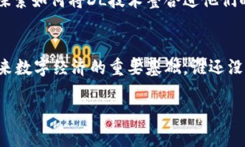 区块链中的“DL”一般指的是“Distributed Ledger”，即“分布式账本”。分布式账本技术是区块链的核心概念之一，它允许多个节点在网络中共享和公共地维护一个数据库，以确保信息的透明性和不可篡改性。

以下是对“DL”的详细解释：

什么是分布式账本技术（DL）？
分布式账本技术（DL）是一种将数据记录分布在网络中多个节点上的技术。与传统的集中式账本不同，DL不依赖单一的中央服务器来存储和管理数据。相反，每个节点都有一个账本的副本，所有的修改都会在所有节点之间同步。这种方式极大地提高了数据的安全性与透明性。

DL的工作原理
在分布式账本中，每一个交易或数据记录都被称为“区块”。这些区块通过加密技术串联在一起，形成一个链，而这就是我们所熟知的“区块链”。当新的数据被添加到账本时，所有节点都会验证这个交易的合法性，并将其记录在自己的账本副本中。这种机制确保了数据的一致性并防止了伪造。

分布式账本的优势
分布式账本技术带来了许多重要的优势：
ul
    li透明性：所有参与者都可以查看和验证账本上的记录，增强了信任。/li
    li安全性：由于数据在多个节点上保存，即使某些节点受到攻击，数据依然安全。/li
    li去中心化：没有中央机构控制数据，降低了腐败和操控的风险。/li
    li高效性：通过消除中介，DL可以加快交易速度，降低成本。/li
/ul

DL的应用场景
分布式账本技术的应用场景非常广泛，包括但不限于：
ul
    li金融服务：如比特币、以太坊等数字货币的交易。/li
    li供应链管理：通过追踪产品从生产到销售的整个过程，增加透明度。/li
    li智能合约：用于自动执行合约条款，减少争议和提高效率。/li
    li医疗记录：安全保存患者数据，实现信息共享。/li
/ul

DL与其他技术的比较
与传统的中心化数据库相比，分布式账本的优势在于减少了单点故障的风险，同时加强了数据的安全性和审计能力。此外，与大数据技术结合时，DL可以更有效地处理和存储数据。

未来的趋势
随着技术的不断进步，分布式账本将会在金融科技、物联网和数字身份等多个领域展现更大的潜力。越来越多的公司和组织开始探索如何将DL技术整合进他们的业务流程中，以应对每日交易中的安全与透明性问题。

总结
分布式账本技术（DL）作为区块链的核心，正在逐步改变我们处理数据和交易的方式。它的去中心化、透明性和安全性使其成为未来数字经济的重要基础。谁还没点小烦恼呢？在这个快速变化的世界中，理解DL可能会让你在未来的数字化浪潮中立于不败之地。

如果你还有其他疑问或想要了解更多相关内容，随时问我哦！