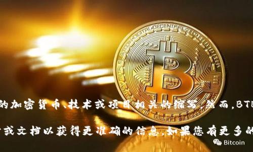 区块链中的“BTBC”通常指的是“Bitcoin Bitcoin”或与某种具体的加密货币、技术或项目相关的缩写。然而，BTBC并不是一个广泛使用的术语，因此具体含义可能依赖于上下文。

如果你指的是具体的项目、平台或代币，建议查看相关的官方网站或文档以获得更准确的信息。如果您有更多的上下文或细节，我可以更好地帮助您解释。