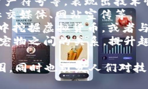 宠物区块链插画图案通常是将宠物与区块链相关的元素相结合，创作出独特的视觉作品。这类插画能够传递宠物的可爱与区块链技术的创新性，常见的设计元素包括：

1. **宠物形象**：如猫咪、小狗、兔子等，表现出可爱的姿势和表情。
2. **区块链元素**：比如区块链链条、数字货币图标（如比特币）、虚拟资产符号等，表现出技术性和现代感。
3. **颜色鲜艳**：采用明亮的配色方案，使插画更有吸引力，适合用于社交媒体、网站宣传等。
4. **趣味场景**：将宠物放置在与区块链相关的场景中，比如在“矿场”中挖掘虚拟货币，或者与“矿工”形象互动，增加幽默感。
5. **文字和标语**：可以加入一些相关的口号或俏皮话，强调区块链与宠物之间的关系，提升趣味性。

通过这些元素的结合，宠物区块链插画能够传达出一种轻松、有趣的氛围，同时也引发人们对技术和宠物的思考与讨论。