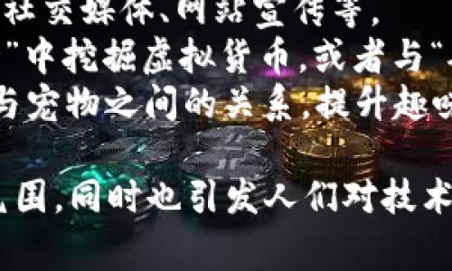 宠物区块链插画图案通常是将宠物与区块链相关的元素相结合，创作出独特的视觉作品。这类插画能够传递宠物的可爱与区块链技术的创新性，常见的设计元素包括：

1. **宠物形象**：如猫咪、小狗、兔子等，表现出可爱的姿势和表情。
2. **区块链元素**：比如区块链链条、数字货币图标（如比特币）、虚拟资产符号等，表现出技术性和现代感。
3. **颜色鲜艳**：采用明亮的配色方案，使插画更有吸引力，适合用于社交媒体、网站宣传等。
4. **趣味场景**：将宠物放置在与区块链相关的场景中，比如在“矿场”中挖掘虚拟货币，或者与“矿工”形象互动，增加幽默感。
5. **文字和标语**：可以加入一些相关的口号或俏皮话，强调区块链与宠物之间的关系，提升趣味性。

通过这些元素的结合，宠物区块链插画能够传达出一种轻松、有趣的氛围，同时也引发人们对技术和宠物的思考与讨论。