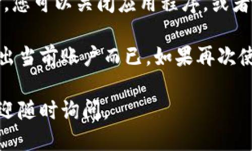 如果您想退出 TokenPocket 钱包，可以按照以下步骤进行操作：

1. **打开 TokenPocket 应用**：在您的手机上找到并打开 TokenPocket 应用程序。

2. **进入设置菜单**：在应用程序的界面上，通常会有一个“我”或“设置”的选项，点击进入。

3. **找到退出账户选项**：在设置菜单中，您可能会看到“安全设置”或“账户管理”等选项，寻找“退出账户”或类似的选项。

4. **确认退出**：点击退出后，系统通常会要求您确认是否真的要退出。选择确认。

5. **完成退出**：一旦您确认，您的账户就会被退出，您可以关闭应用程序，或者登录其他账户。

请注意，退出钱包并不代表删除钱包程序，只是您退出当前账户而已。如果再次使用时，您需要输入密码或者使用密钥进行重新登录。

希望这些信息能帮助到您！如果您有更多的问题，欢迎随时询问。