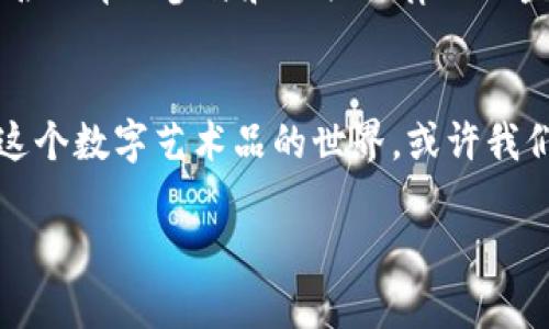 区块链NFT：数字艺术的“真迹”还是投资的泡沫？

区块链,NFT,数字艺术,投资/guanjianci

引言：一场数字世界的狂欢派对
在这个数字化的时代，区块链和NFT（非同质化代币）正如同舞台上的明星，吸引着无数的目光。然而，这些词汇并不只是噱头，它们代表着一种全新的对“所有权”的理解。在喝着咖啡、浏览着社交媒体的同时，是否有想过这些数字艺术作品背后的真正含义呢？

区块链：数字世界的信任机制
要理解NFT，首先得了解区块链。想象一下，区块链就像是一块难以磨灭的雕刻石，每一笔交易都被准确地记录在上面。不同于传统的中心化存储方式，区块链是分散的，意味着没有任何一个单一的实体可以随意修改这块“石头”的历史。这种透明性和不可篡改性使得人们可以更安心地进行交易。

NFT：艺术品的数字身份证
NFT，听起来有些复杂，但其实它可以简单理解为一种数字资产的“身份证”。它不同于加密货币（比如比特币），因为比特币是可互换的，而NFT则是“独一无二”的。简单来说，每个NFT都有自己的独特特征和价值，就像你不会把自己最心爱的艺术品随便与其他艺术品交换一样。

NFT的历史：从数字图画到全球风潮
NFT并不是新鲜事物，其实它的潜在概念可以追溯到2012年。在2017年，CryptoKitties游戏的推出让NFT进入了大众的视野，这些可爱的虚拟小猫咪们成为了数字收藏的风向标。而2021年，NFT市场的爆炸性增长，则是让这股热潮达到了巅峰。如何让数百万美元的小猫咪背后的故事引人入胜，真是让人叹为观止！

NFT艺术：当艺术与科技碰撞
或许你会问，这些数字艺术品究竟有什么价值？是否只是数字时代的艺术泡沫？在这一点上，我们不得不提及一些著名的NFT艺术作品。例如，数字艺术家Beeple的作品《Everydays: The First 5000 Days》，以6900万美元的天价售出。这不仅挑战了传统艺术市场，更是在加密文化与艺术交融中创造了新范式。

NFT的应用场景：超越艺术的边界
NFT不仅限于数字艺术。它的应用正逐渐扩展到音乐、游戏、体育纪念品等领域。例如，一些音乐家开始推出限量发行的音乐NFT版，这不仅为他们的音乐作品增加了收听方式的多样性，还为粉丝提供了忠诚和支持的方式。想象一下，拥有一张你偶像发布的唯一音乐NFT，哇！那得多酷啊！

购买NFT：你需要考虑的几件事
现在，想必你心中已经涌现出试着去购买NFT的冲动吧？不过，咱们也得谨慎行事。尽管NFT市场潜力巨大，但依然存在许多风险。市场波动性大、伪造和盗版问题层出不穷，像是在过山车上，时而高峰、时而低谷。谁还没点小烦恼呢？

NFT的未来：繁荣还是荒芜？
展望未来，NFT的潜力在哪？科技的进步将为NFT带来更多的可能性。如同一个不断发掘的宝藏，它的价值也许会不断被重新定义。随着更多知名品牌的参与和相关法律的日益健全，NFT有机会成为日常交易的一部分。但是否会出现泡沫破裂，只有时间能回答这个问题。

结尾：你准备好迎接数字世界的挑战了吗？
最后，让我们回到最初的问题，NFT到底是什么？它是一种全新的数字身份，还是一场狂热的投资泡沫？答案在你每一次的选择与思考中。进入这个数字艺术品的世界，或许我们可以找到属于自己的那一份独特。开始你的NFT之旅吧，未来等待你去探索！

既然已经走入了这场数字艺术的冒险，记得带上你的幽默感，因为在这个奇妙的世界里，乐趣和惊喜都是常客！