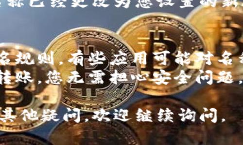 在 TPWallet 中更改钱包名称的步骤如下：

### 1. 打开 TPWallet 应用
首先，确保您的手机上已经安装了 TPWallet 应用，并且您已经登录到您的钱包。

### 2. 找到钱包设置
在应用的首页或者主界面中，通常有一个“设置”或者“我的钱包”的选项。点击进入该选项。

### 3. 选择要修改名称的钱包
如果您拥有多个钱包，请选择您想要更改名称的钱包。有些钱包可能可以通过侧滑菜单或选项卡选择。

### 4. 修改钱包名称
在选择的钱包设置中，您应该能看到一个关于钱包名称的选项。点击该选项后，您可以输入新的钱包名称。

### 5. 保存更改
输入新名称后，确保保存您的设置。一些应用可能会要求您确认更改。

### 6. 验证更改
返回主界面，刷新或查看该钱包，确保名称已经更改为您设置的新名称。

### 注意事项
- 确保您输入的新名称符合应用的命名规则，有些应用可能对名称长度或特殊字符有要求。
- 更改钱包名称不会影响您的资产或转账，您无需担心安全问题。

希望这个步骤对您有所帮助！如果还有其他疑问，欢迎继续询问。